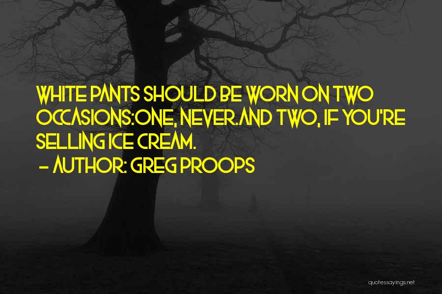 Greg Proops Quotes: White Pants Should Be Worn On Two Occasions:one, Never.and Two, If You're Selling Ice Cream.