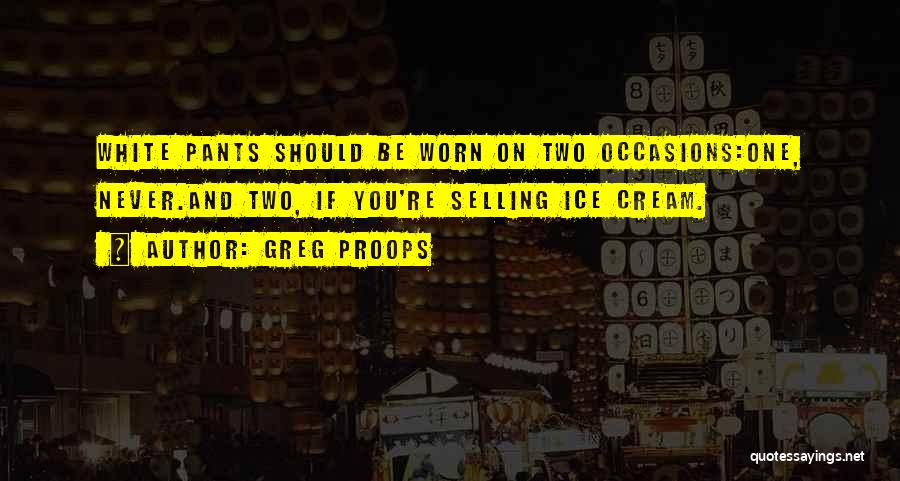 Greg Proops Quotes: White Pants Should Be Worn On Two Occasions:one, Never.and Two, If You're Selling Ice Cream.