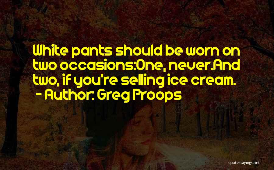 Greg Proops Quotes: White Pants Should Be Worn On Two Occasions:one, Never.and Two, If You're Selling Ice Cream.