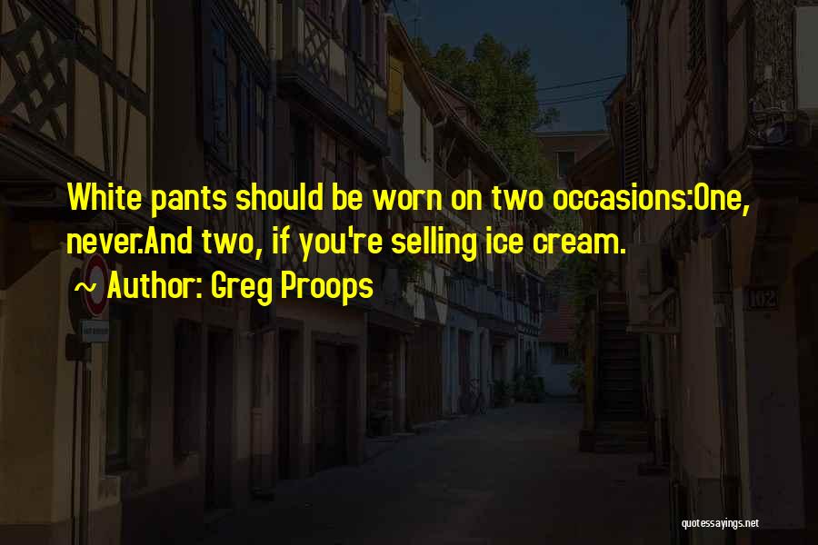 Greg Proops Quotes: White Pants Should Be Worn On Two Occasions:one, Never.and Two, If You're Selling Ice Cream.