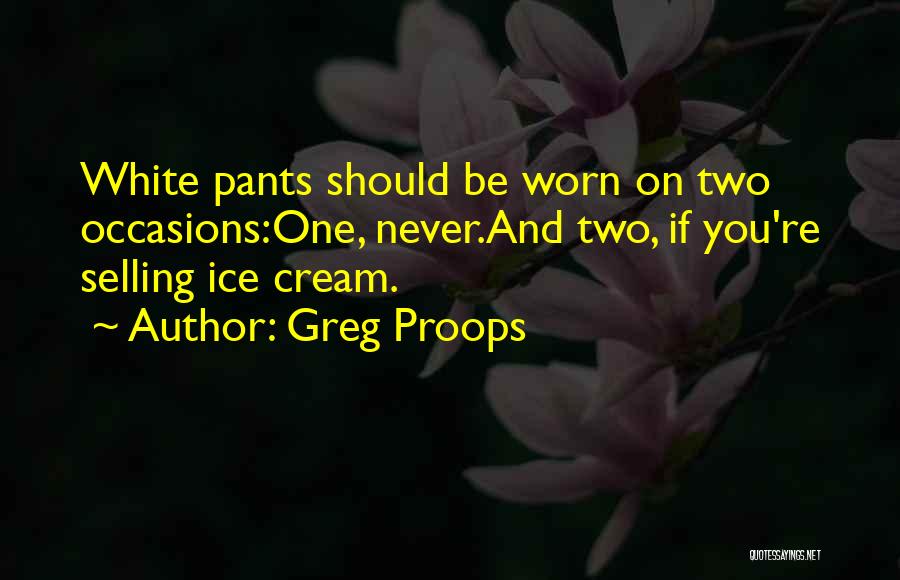 Greg Proops Quotes: White Pants Should Be Worn On Two Occasions:one, Never.and Two, If You're Selling Ice Cream.