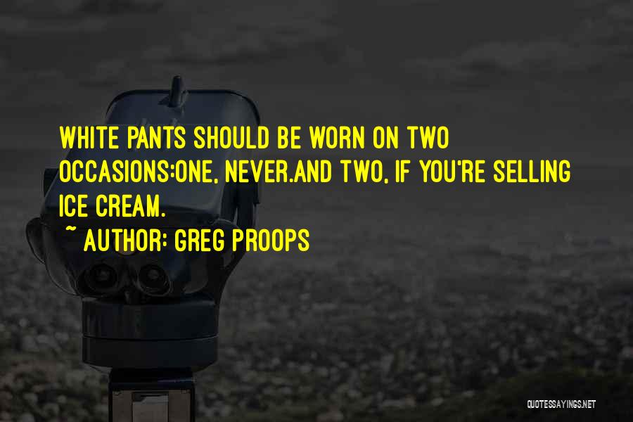 Greg Proops Quotes: White Pants Should Be Worn On Two Occasions:one, Never.and Two, If You're Selling Ice Cream.