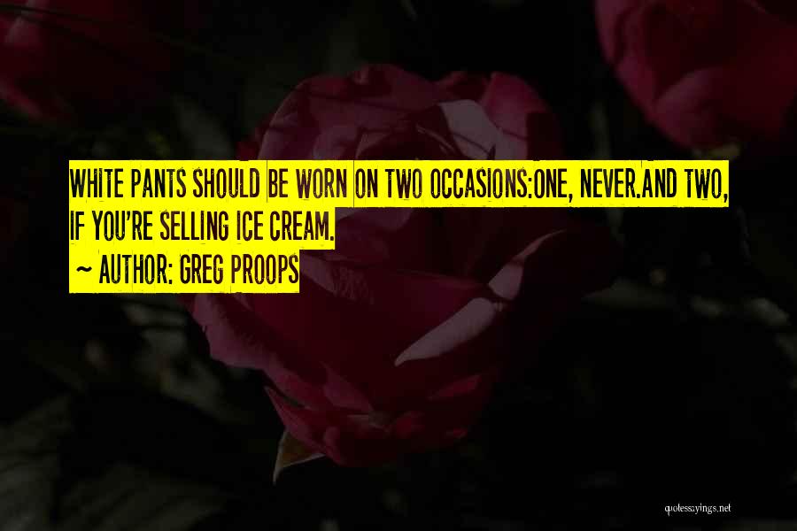Greg Proops Quotes: White Pants Should Be Worn On Two Occasions:one, Never.and Two, If You're Selling Ice Cream.