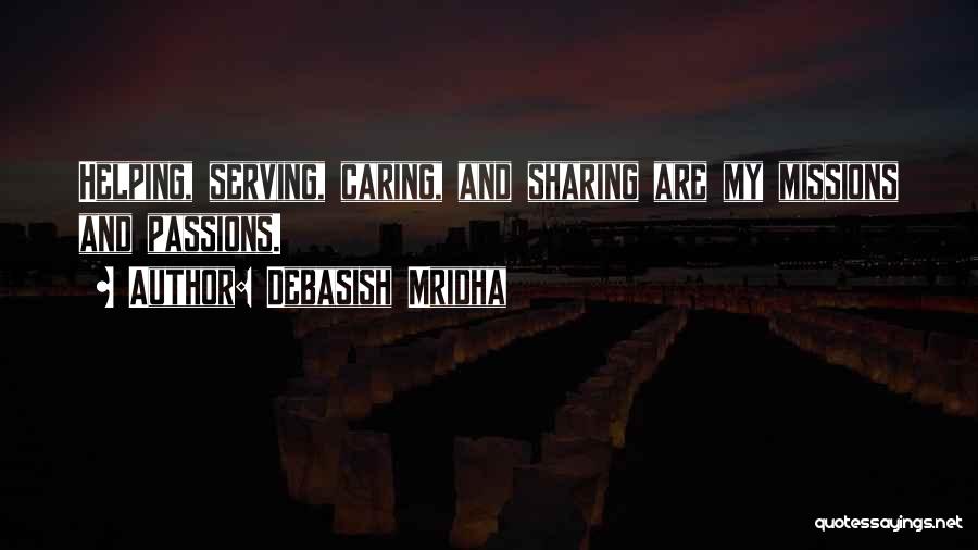 Debasish Mridha Quotes: Helping, Serving, Caring, And Sharing Are My Missions And Passions.