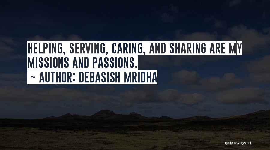 Debasish Mridha Quotes: Helping, Serving, Caring, And Sharing Are My Missions And Passions.