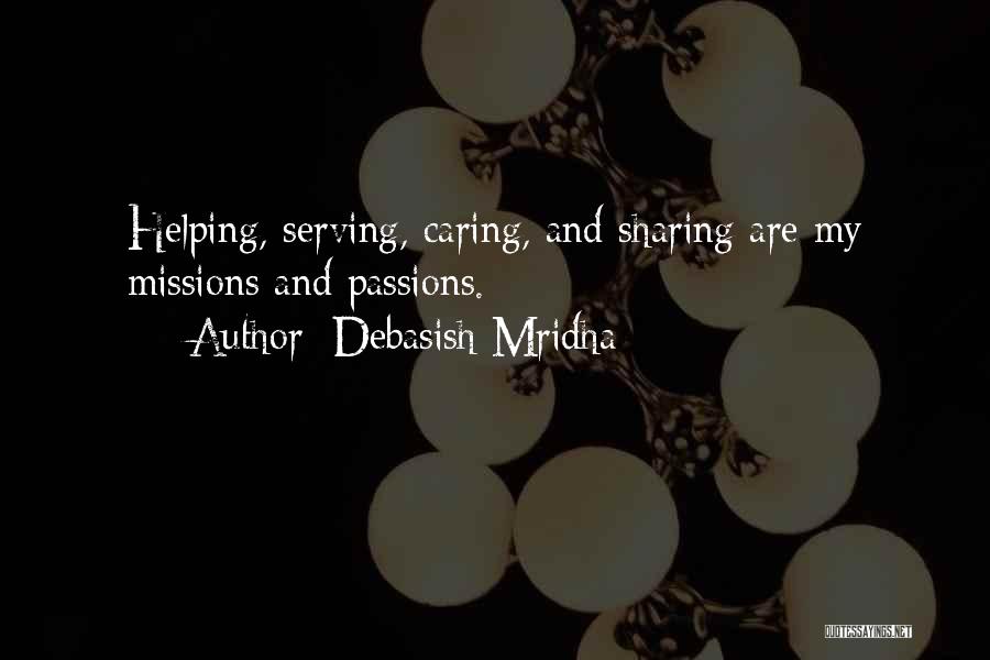 Debasish Mridha Quotes: Helping, Serving, Caring, And Sharing Are My Missions And Passions.