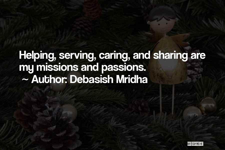 Debasish Mridha Quotes: Helping, Serving, Caring, And Sharing Are My Missions And Passions.