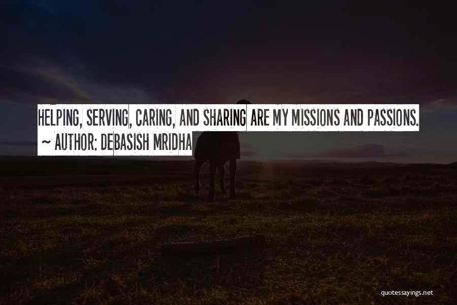 Debasish Mridha Quotes: Helping, Serving, Caring, And Sharing Are My Missions And Passions.