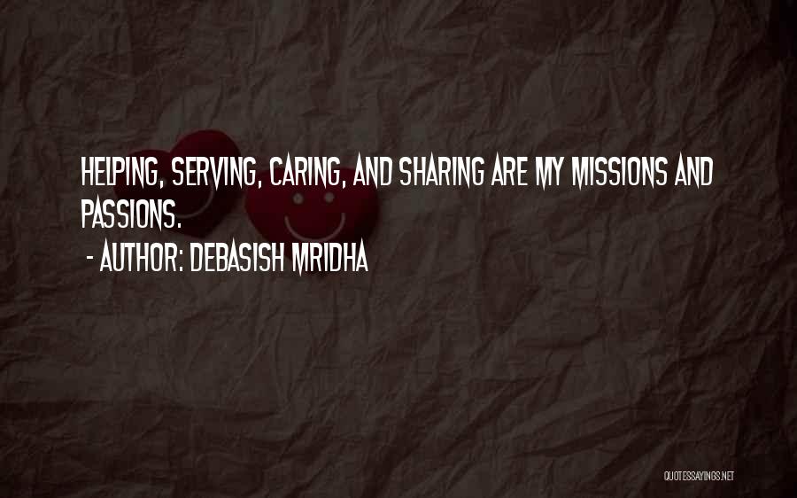 Debasish Mridha Quotes: Helping, Serving, Caring, And Sharing Are My Missions And Passions.