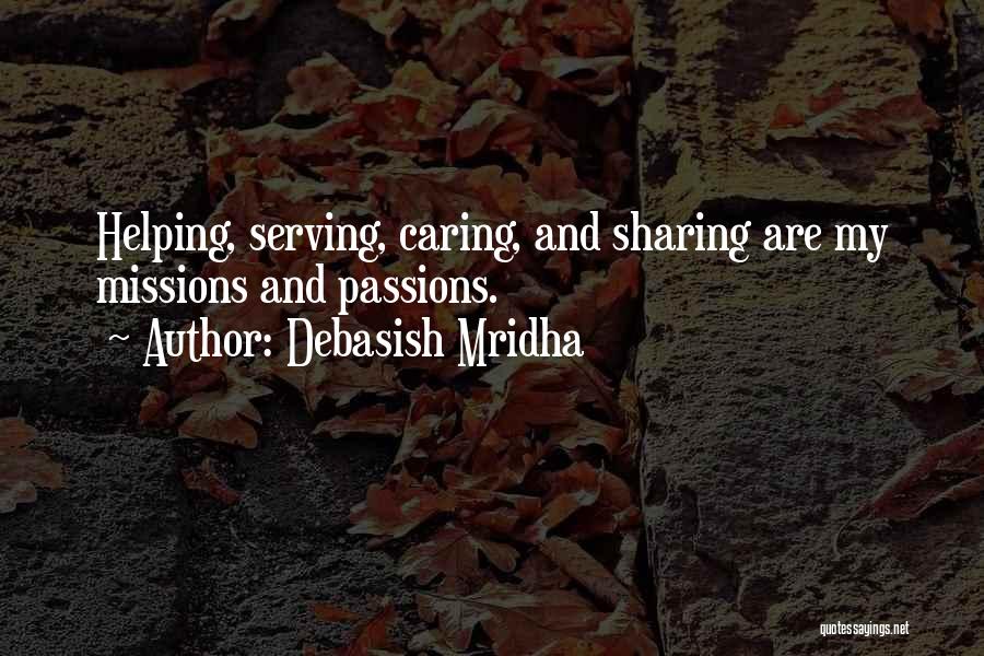 Debasish Mridha Quotes: Helping, Serving, Caring, And Sharing Are My Missions And Passions.