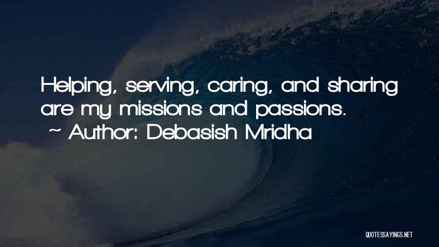 Debasish Mridha Quotes: Helping, Serving, Caring, And Sharing Are My Missions And Passions.