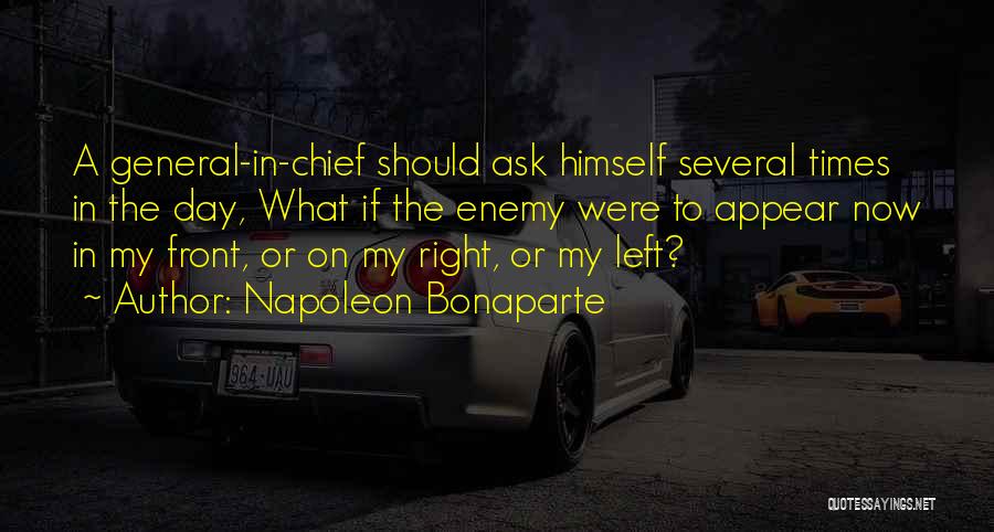 Napoleon Bonaparte Quotes: A General-in-chief Should Ask Himself Several Times In The Day, What If The Enemy Were To Appear Now In My