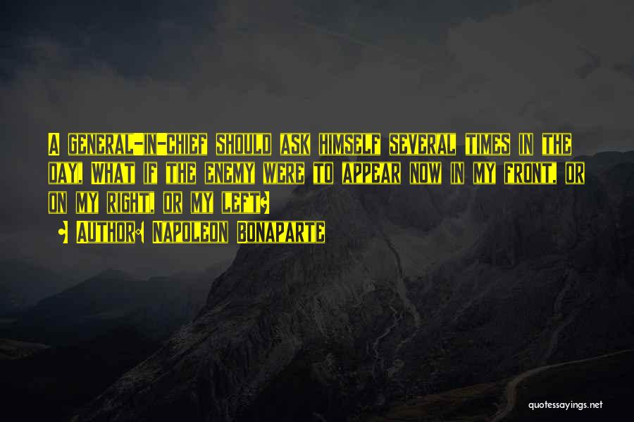 Napoleon Bonaparte Quotes: A General-in-chief Should Ask Himself Several Times In The Day, What If The Enemy Were To Appear Now In My