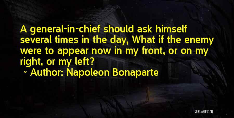 Napoleon Bonaparte Quotes: A General-in-chief Should Ask Himself Several Times In The Day, What If The Enemy Were To Appear Now In My