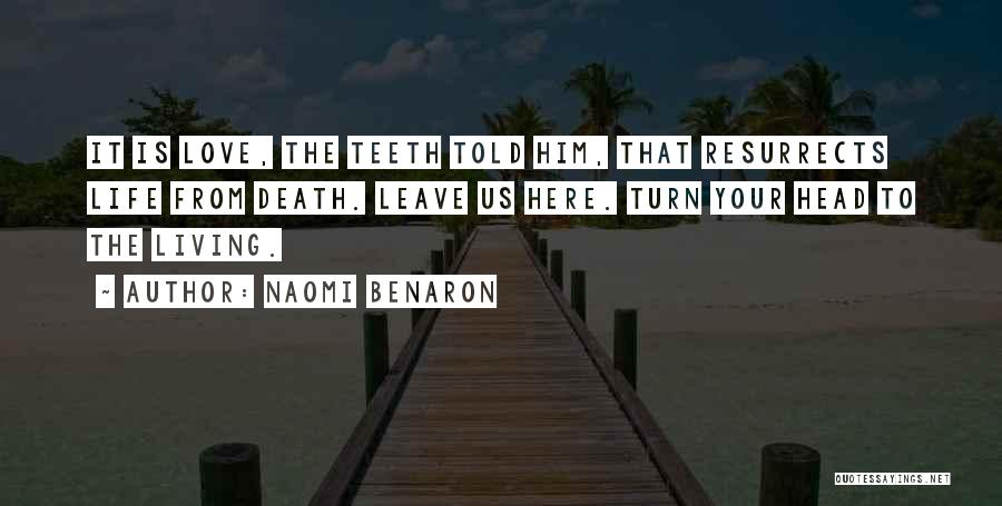 Naomi Benaron Quotes: It Is Love, The Teeth Told Him, That Resurrects Life From Death. Leave Us Here. Turn Your Head To The