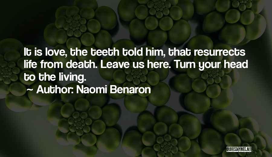 Naomi Benaron Quotes: It Is Love, The Teeth Told Him, That Resurrects Life From Death. Leave Us Here. Turn Your Head To The