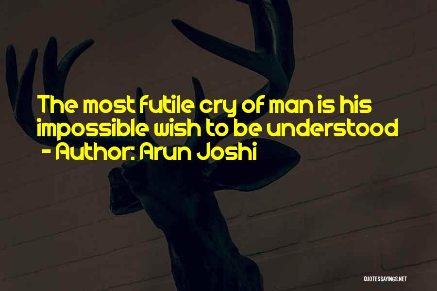 Arun Joshi Quotes: The Most Futile Cry Of Man Is His Impossible Wish To Be Understood