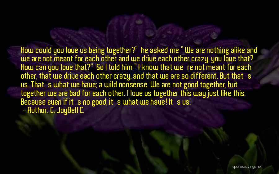 C. JoyBell C. Quotes: How Could You Love Us Being Together? He Asked Me We Are Nothing Alike And We Are Not Meant For