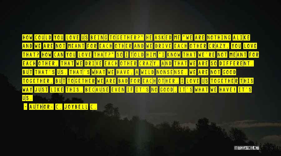 C. JoyBell C. Quotes: How Could You Love Us Being Together? He Asked Me We Are Nothing Alike And We Are Not Meant For