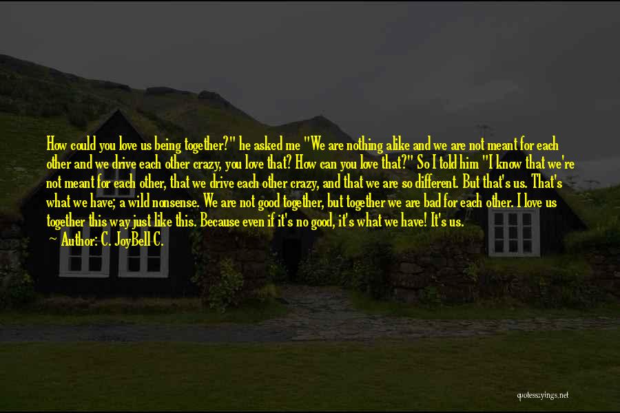 C. JoyBell C. Quotes: How Could You Love Us Being Together? He Asked Me We Are Nothing Alike And We Are Not Meant For