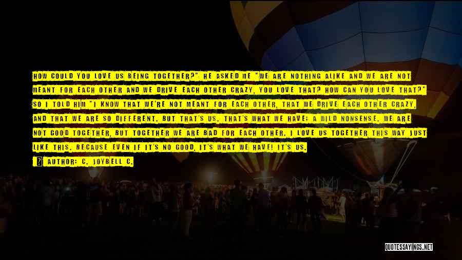 C. JoyBell C. Quotes: How Could You Love Us Being Together? He Asked Me We Are Nothing Alike And We Are Not Meant For