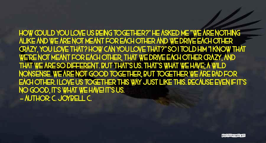 C. JoyBell C. Quotes: How Could You Love Us Being Together? He Asked Me We Are Nothing Alike And We Are Not Meant For