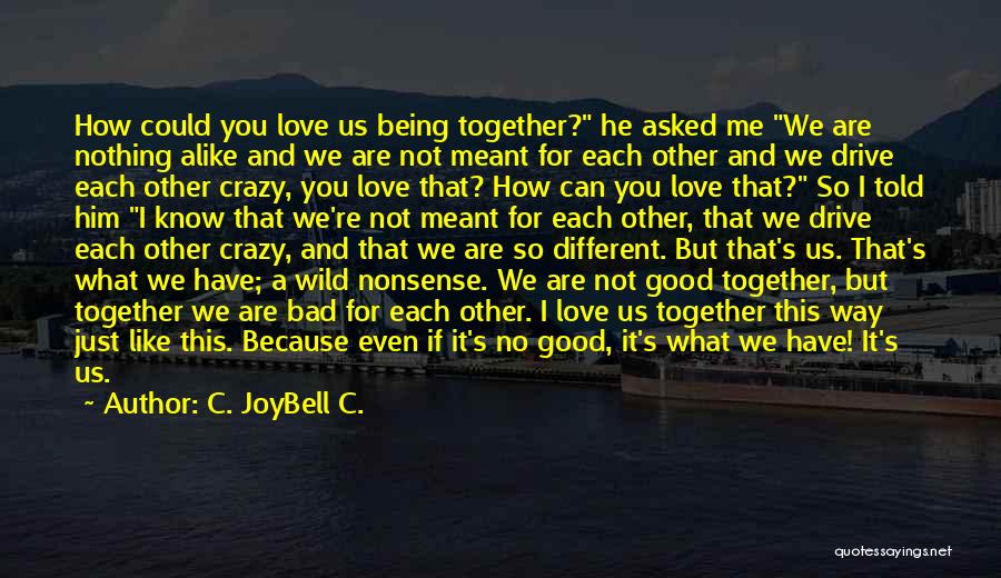 C. JoyBell C. Quotes: How Could You Love Us Being Together? He Asked Me We Are Nothing Alike And We Are Not Meant For