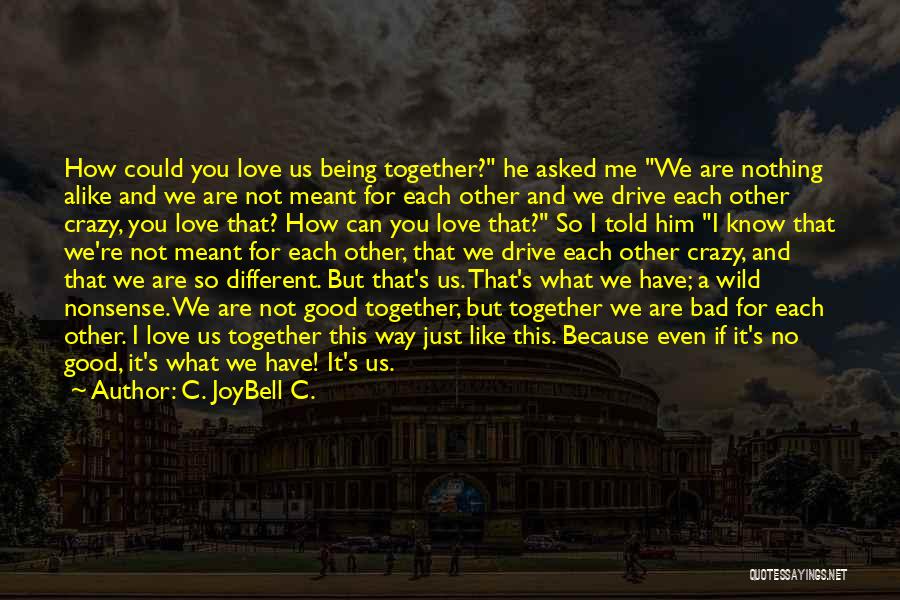 C. JoyBell C. Quotes: How Could You Love Us Being Together? He Asked Me We Are Nothing Alike And We Are Not Meant For