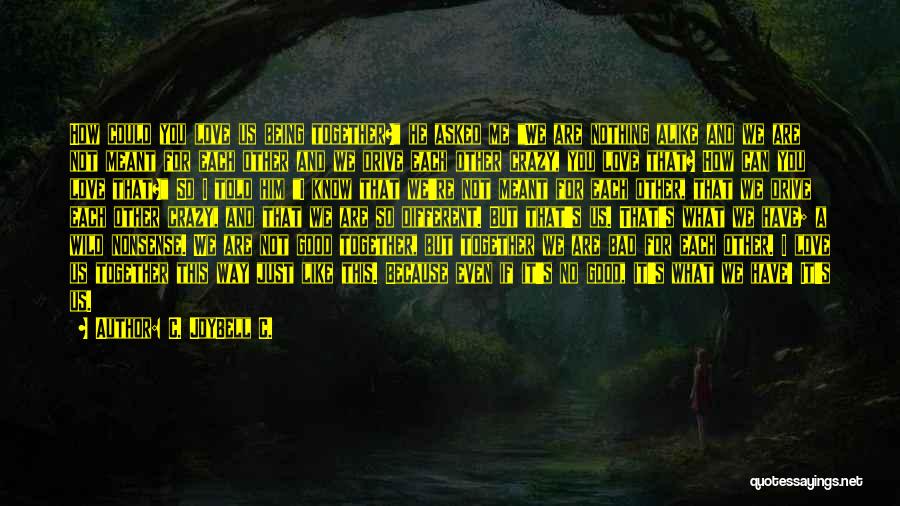 C. JoyBell C. Quotes: How Could You Love Us Being Together? He Asked Me We Are Nothing Alike And We Are Not Meant For