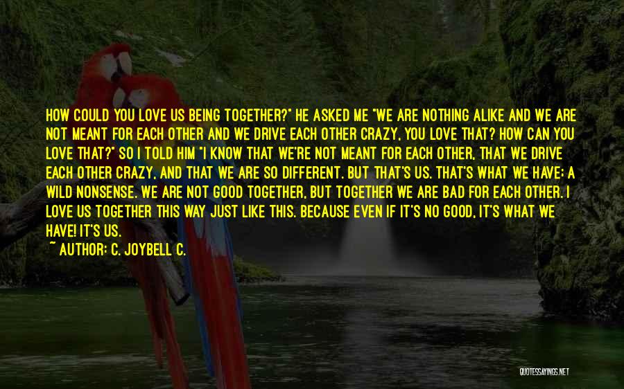 C. JoyBell C. Quotes: How Could You Love Us Being Together? He Asked Me We Are Nothing Alike And We Are Not Meant For
