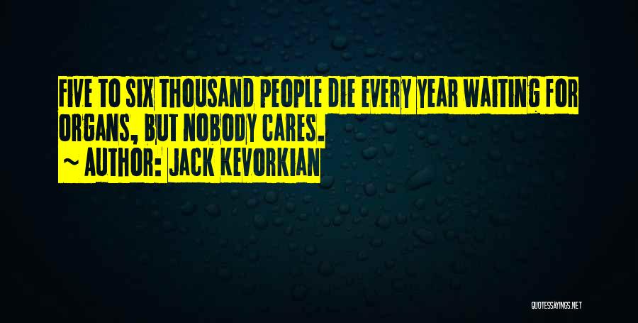 Jack Kevorkian Quotes: Five To Six Thousand People Die Every Year Waiting For Organs, But Nobody Cares.