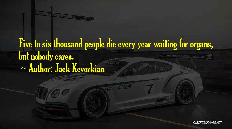 Jack Kevorkian Quotes: Five To Six Thousand People Die Every Year Waiting For Organs, But Nobody Cares.