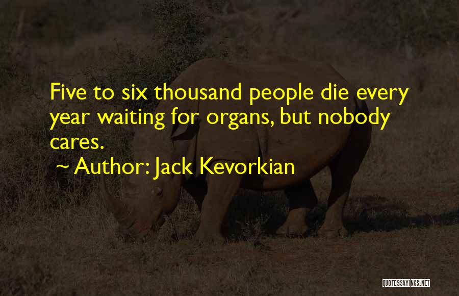 Jack Kevorkian Quotes: Five To Six Thousand People Die Every Year Waiting For Organs, But Nobody Cares.