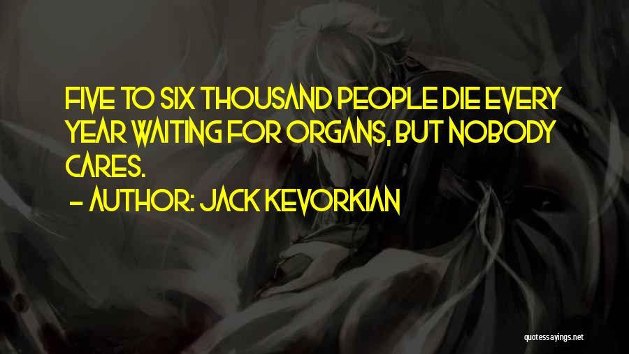 Jack Kevorkian Quotes: Five To Six Thousand People Die Every Year Waiting For Organs, But Nobody Cares.