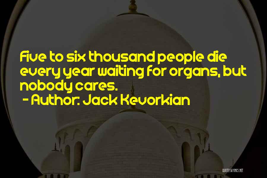 Jack Kevorkian Quotes: Five To Six Thousand People Die Every Year Waiting For Organs, But Nobody Cares.