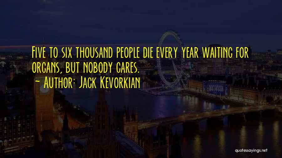 Jack Kevorkian Quotes: Five To Six Thousand People Die Every Year Waiting For Organs, But Nobody Cares.