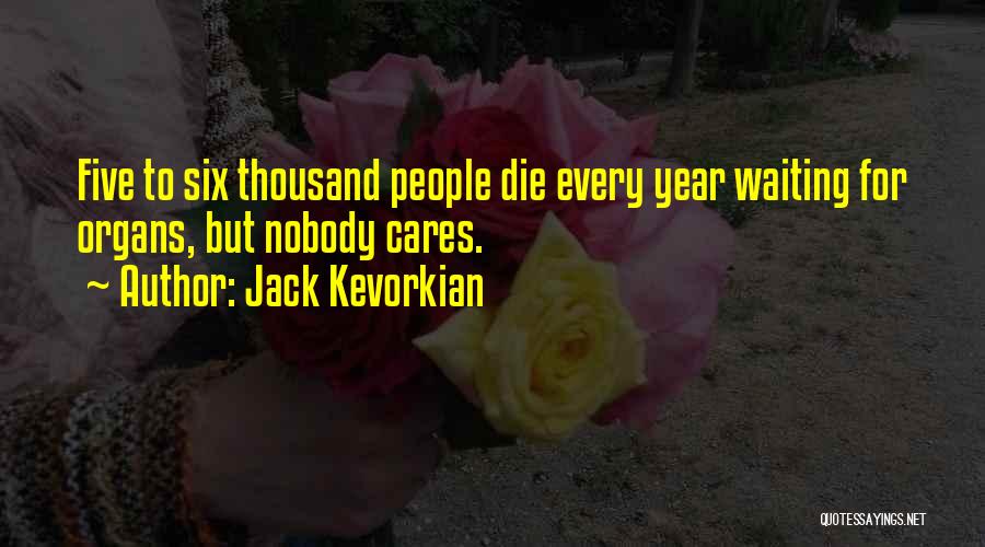 Jack Kevorkian Quotes: Five To Six Thousand People Die Every Year Waiting For Organs, But Nobody Cares.