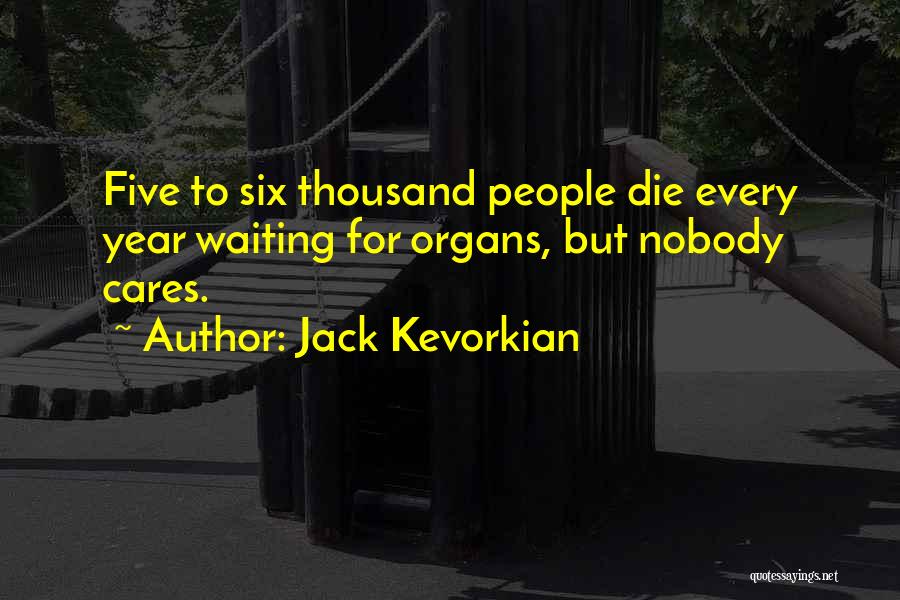 Jack Kevorkian Quotes: Five To Six Thousand People Die Every Year Waiting For Organs, But Nobody Cares.