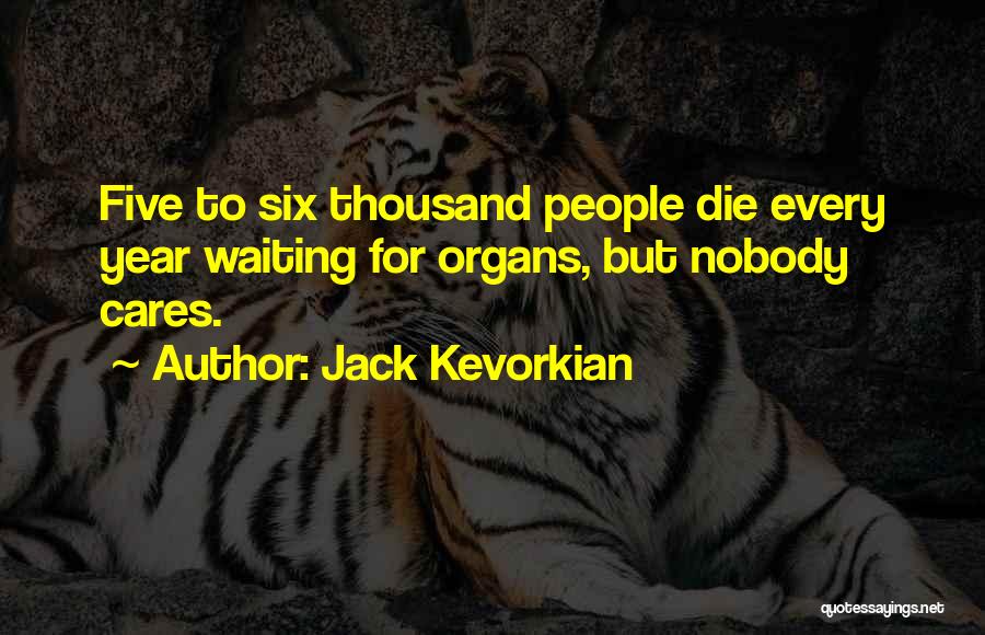 Jack Kevorkian Quotes: Five To Six Thousand People Die Every Year Waiting For Organs, But Nobody Cares.