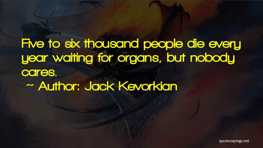 Jack Kevorkian Quotes: Five To Six Thousand People Die Every Year Waiting For Organs, But Nobody Cares.