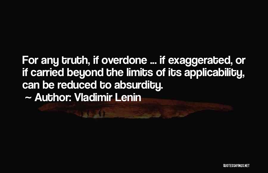 Vladimir Lenin Quotes: For Any Truth, If Overdone ... If Exaggerated, Or If Carried Beyond The Limits Of Its Applicability, Can Be Reduced