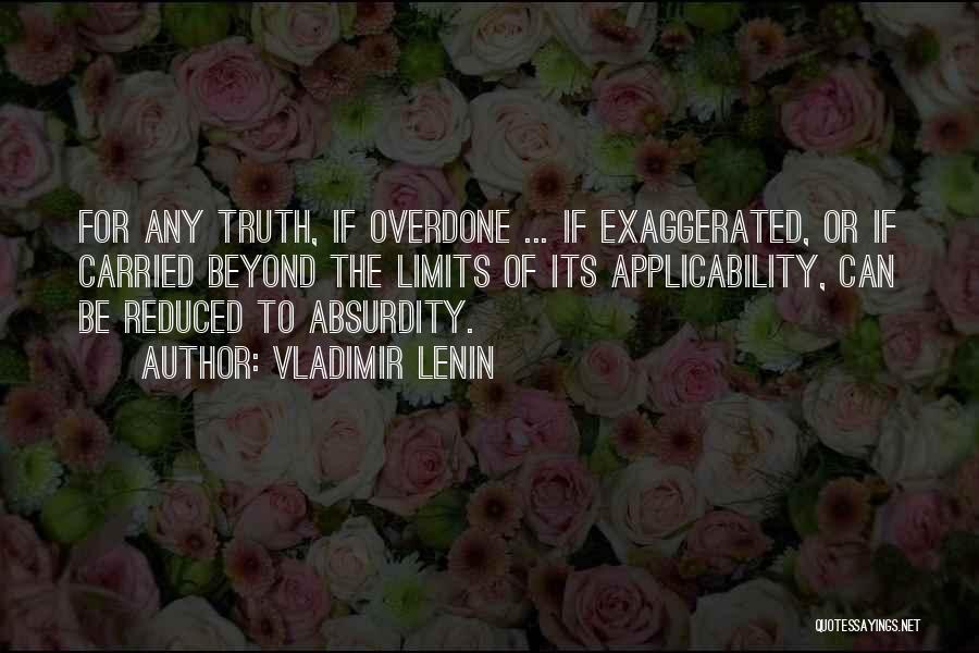 Vladimir Lenin Quotes: For Any Truth, If Overdone ... If Exaggerated, Or If Carried Beyond The Limits Of Its Applicability, Can Be Reduced