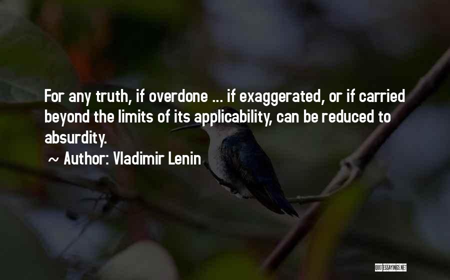 Vladimir Lenin Quotes: For Any Truth, If Overdone ... If Exaggerated, Or If Carried Beyond The Limits Of Its Applicability, Can Be Reduced
