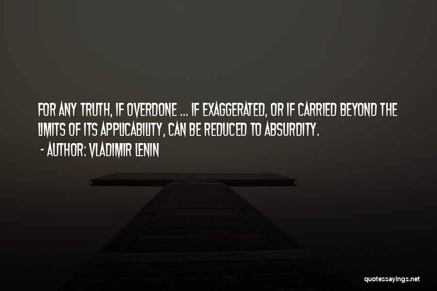 Vladimir Lenin Quotes: For Any Truth, If Overdone ... If Exaggerated, Or If Carried Beyond The Limits Of Its Applicability, Can Be Reduced