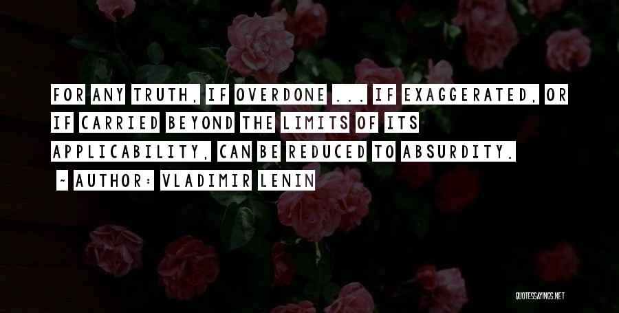 Vladimir Lenin Quotes: For Any Truth, If Overdone ... If Exaggerated, Or If Carried Beyond The Limits Of Its Applicability, Can Be Reduced