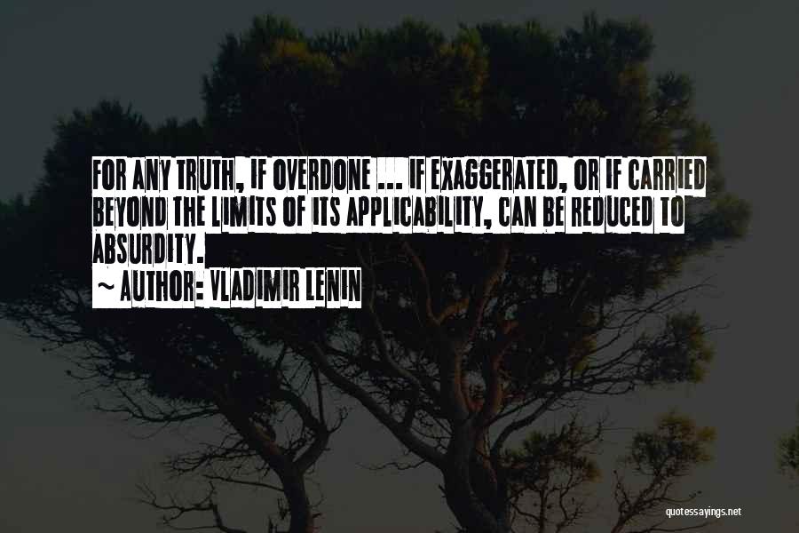 Vladimir Lenin Quotes: For Any Truth, If Overdone ... If Exaggerated, Or If Carried Beyond The Limits Of Its Applicability, Can Be Reduced