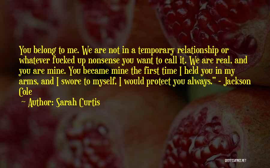 Sarah Curtis Quotes: You Belong To Me. We Are Not In A Temporary Relationship Or Whatever Fucked Up Nonsense You Want To Call