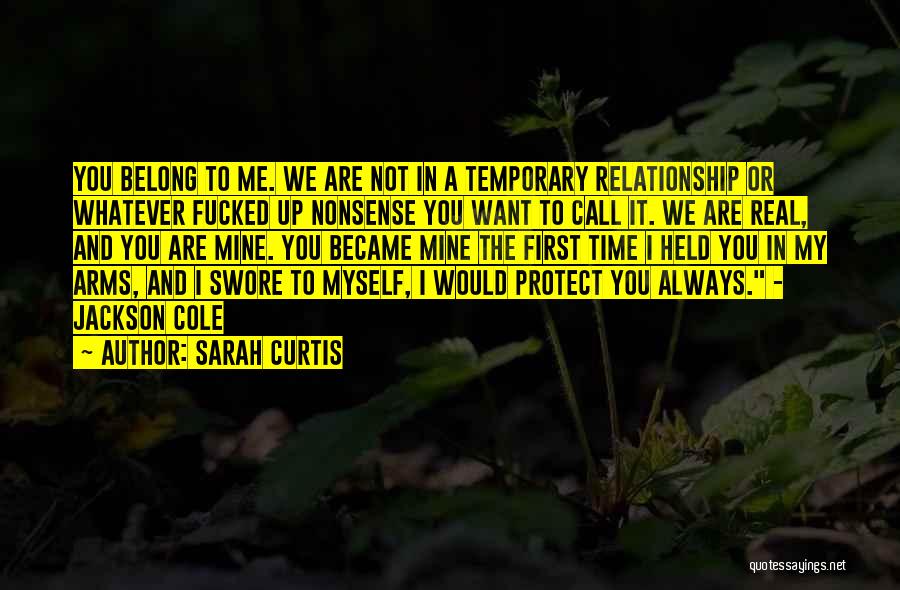 Sarah Curtis Quotes: You Belong To Me. We Are Not In A Temporary Relationship Or Whatever Fucked Up Nonsense You Want To Call