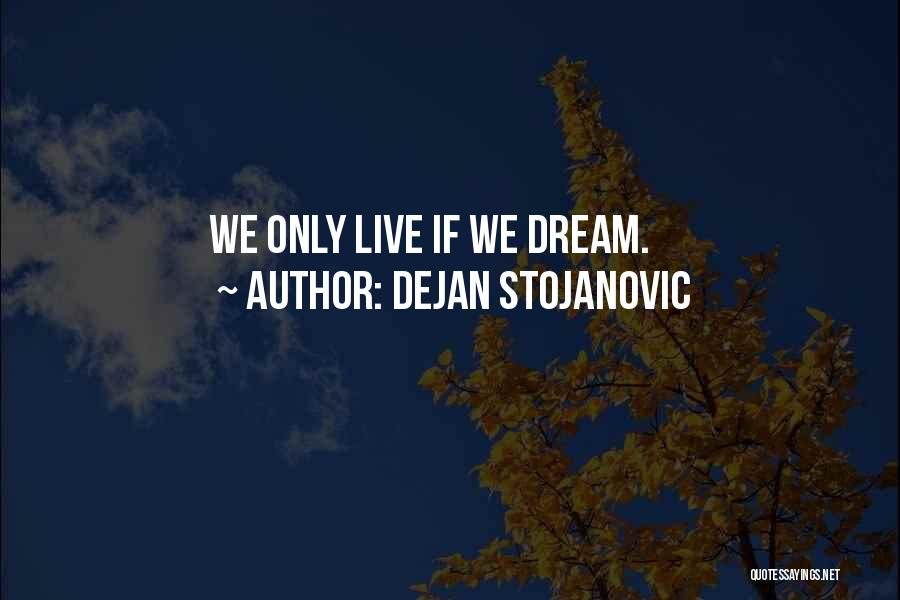Dejan Stojanovic Quotes: We Only Live If We Dream.