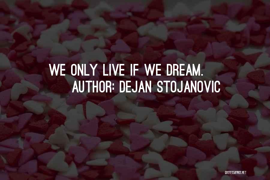 Dejan Stojanovic Quotes: We Only Live If We Dream.
